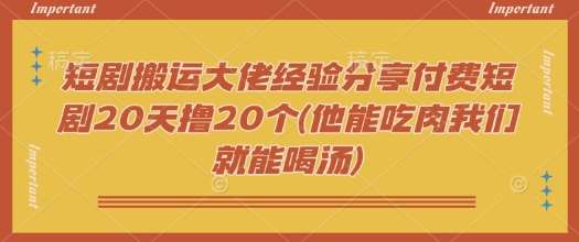 短剧搬运大佬经验分享付费短剧20天撸20个(他能吃肉我们就能喝汤)瀚萌资源网-网赚网-网赚项目网-虚拟资源网-国学资源网-易学资源网-本站有全网最新网赚项目-易学课程资源-中医课程资源的在线下载网站！瀚萌资源网