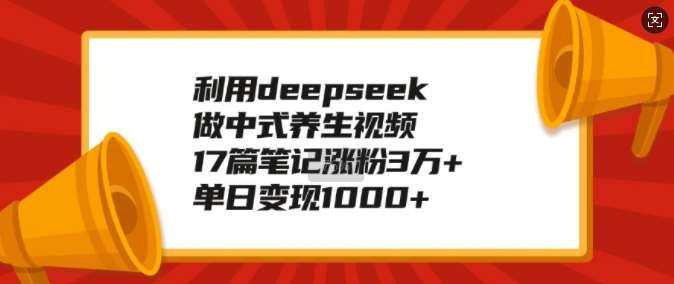 利用deepseek做中式养生视频，17篇笔记涨粉3万+，单日变现1k瀚萌资源网-网赚网-网赚项目网-虚拟资源网-国学资源网-易学资源网-本站有全网最新网赚项目-易学课程资源-中医课程资源的在线下载网站！瀚萌资源网