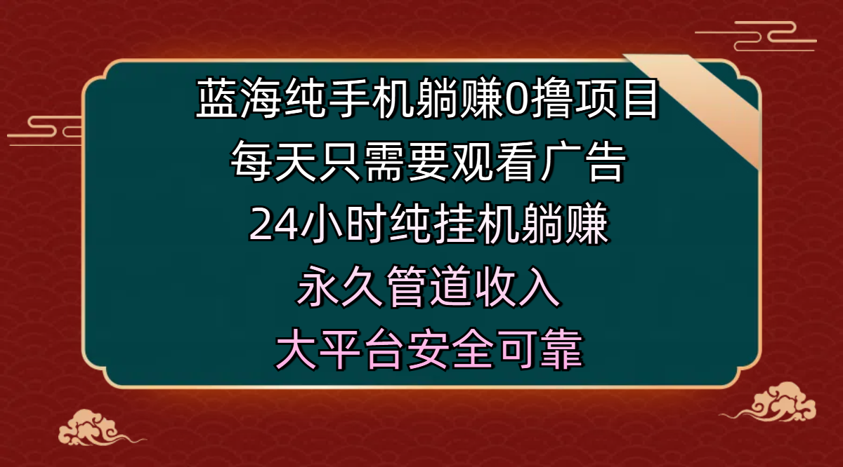 蓝海纯手机躺赚0撸项目，每天只需要观看广告，24小时纯挂机躺赚，永久管道收入，主业副业的绝佳选择，大平台安全可靠瀚萌资源网-网赚网-网赚项目网-虚拟资源网-国学资源网-易学资源网-本站有全网最新网赚项目-易学课程资源-中医课程资源的在线下载网站！瀚萌资源网