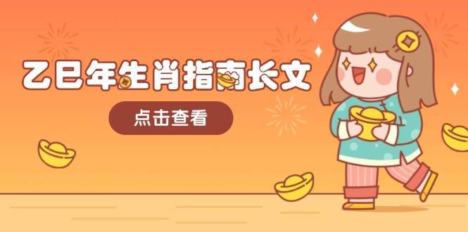 乙巳年生肖指南长文，结合大环境与生肖，字字精华，助你财福顺利 迎接好运瀚萌资源网-网赚网-网赚项目网-虚拟资源网-国学资源网-易学资源网-本站有全网最新网赚项目-易学课程资源-中医课程资源的在线下载网站！瀚萌资源网