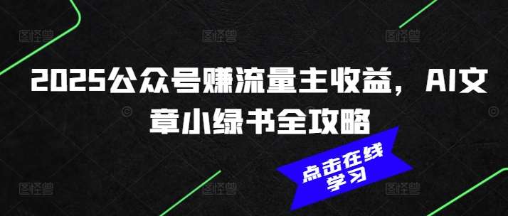 2025公众号赚流量主收益，AI文章小绿书全攻略瀚萌资源网-网赚网-网赚项目网-虚拟资源网-国学资源网-易学资源网-本站有全网最新网赚项目-易学课程资源-中医课程资源的在线下载网站！瀚萌资源网