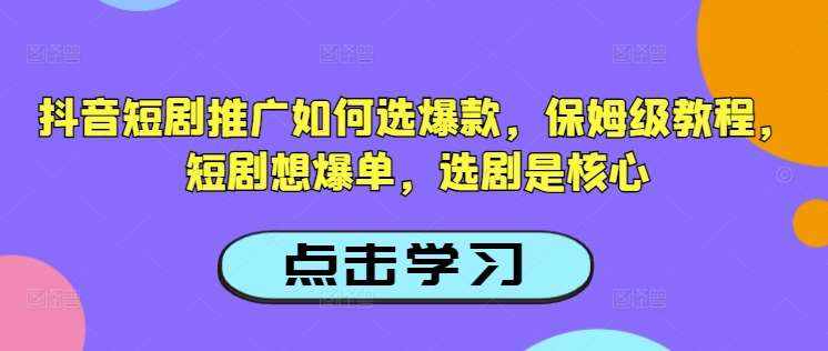 抖音短剧推广如何选爆款，保姆级教程，短剧想爆单，选剧是核心瀚萌资源网-网赚网-网赚项目网-虚拟资源网-国学资源网-易学资源网-本站有全网最新网赚项目-易学课程资源-中医课程资源的在线下载网站！瀚萌资源网