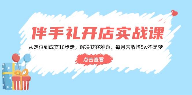 （14151期）伴手礼开店实战课：从定位到成交16步走，解决获客难题，每月营收增5w+瀚萌资源网-网赚网-网赚项目网-虚拟资源网-国学资源网-易学资源网-本站有全网最新网赚项目-易学课程资源-中医课程资源的在线下载网站！瀚萌资源网