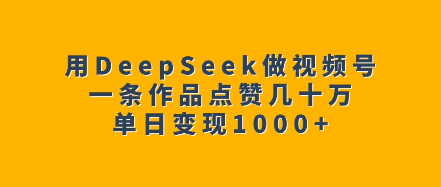 用DeepSeek做视频号，一条作品点赞几十万，单日变现1000+瀚萌资源网-网赚网-网赚项目网-虚拟资源网-国学资源网-易学资源网-本站有全网最新网赚项目-易学课程资源-中医课程资源的在线下载网站！瀚萌资源网