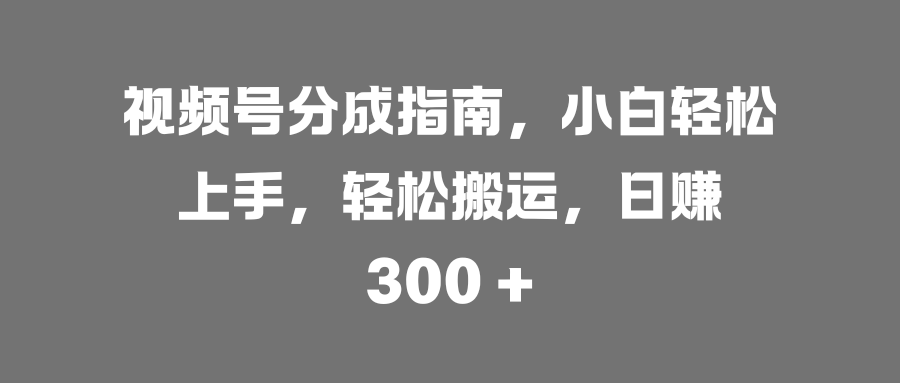 视频号分成指南,小白轻松上手,轻松搬运,日赚 300 +瀚萌资源网-网赚网-网赚项目网-虚拟资源网-国学资源网-易学资源网-本站有全网最新网赚项目-易学课程资源-中医课程资源的在线下载网站!瀚萌资源网