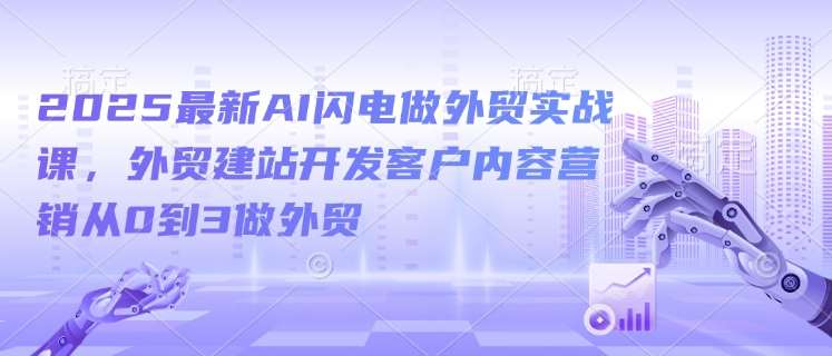 2025最新AI闪电做外贸实战课，外贸建站开发客户内容营销从0到3做外贸瀚萌资源网-网赚网-网赚项目网-虚拟资源网-国学资源网-易学资源网-本站有全网最新网赚项目-易学课程资源-中医课程资源的在线下载网站！瀚萌资源网