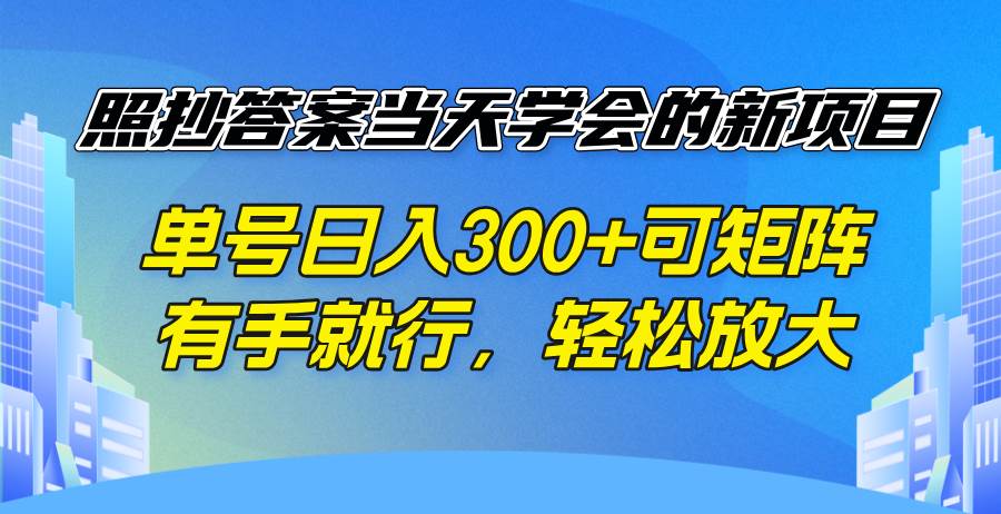 （14246期）照抄答案当天学会的新项目，单号日入300 +可矩阵，有手就行，轻松放大瀚萌资源网-网赚网-网赚项目网-虚拟资源网-国学资源网-易学资源网-本站有全网最新网赚项目-易学课程资源-中医课程资源的在线下载网站！瀚萌资源网