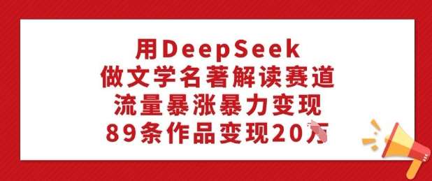 用DeepSeek做文学名著解读赛道,流量暴涨暴力变现,89条作品变现20W瀚萌资源网-网赚网-网赚项目网-虚拟资源网-国学资源网-易学资源网-本站有全网最新网赚项目-易学课程资源-中医课程资源的在线下载网站!瀚萌资源网
