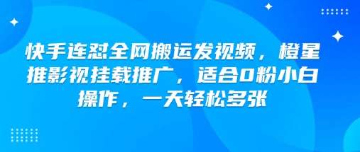 快手连怼全网搬运发视频，橙星推影视挂载推广，适合0粉小白操作，一天轻松多张瀚萌资源网-网赚网-网赚项目网-虚拟资源网-国学资源网-易学资源网-本站有全网最新网赚项目-易学课程资源-中医课程资源的在线下载网站！瀚萌资源网