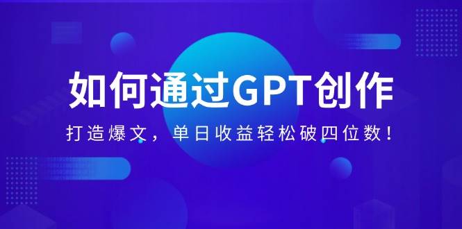 （14228期）如何通过GPT创作，打造爆文，单日收益轻松破四位数！瀚萌资源网-网赚网-网赚项目网-虚拟资源网-国学资源网-易学资源网-本站有全网最新网赚项目-易学课程资源-中医课程资源的在线下载网站！瀚萌资源网