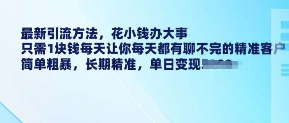 最新引流方法，花小钱办大事，只需1块钱每天让你每天都有聊不完的精准客户 简单粗暴，长期精准瀚萌资源网-网赚网-网赚项目网-虚拟资源网-国学资源网-易学资源网-本站有全网最新网赚项目-易学课程资源-中医课程资源的在线下载网站！瀚萌资源网