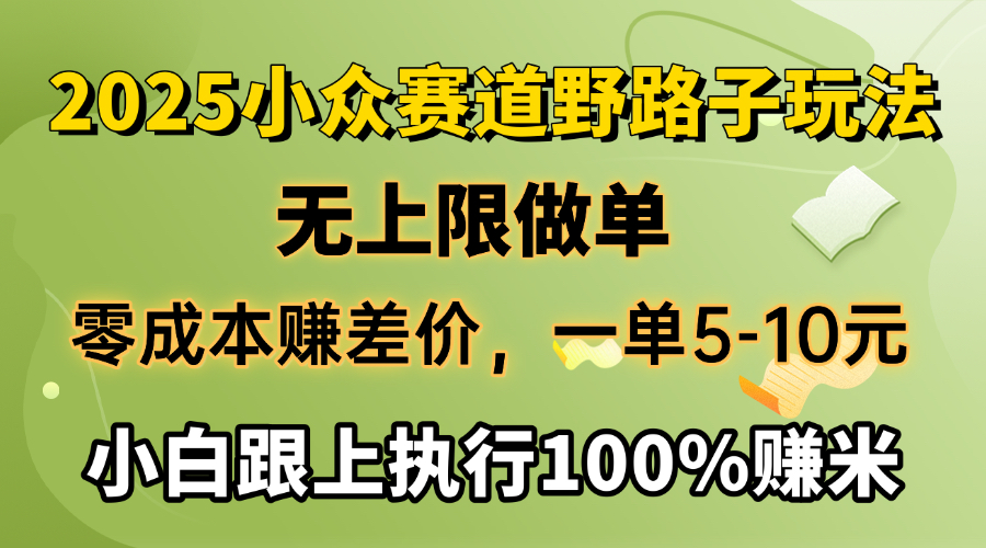 2025小众赛道，无上限做单，零成本赚差价，一单5-10元，小白跟上执行100%赚米瀚萌资源网-网赚网-网赚项目网-虚拟资源网-国学资源网-易学资源网-本站有全网最新网赚项目-易学课程资源-中医课程资源的在线下载网站！瀚萌资源网
