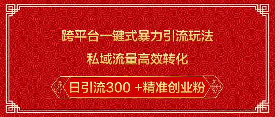 跨平台一键式暴力引流玩法，私域流量高效转化日引流300 +精准创业粉瀚萌资源网-网赚网-网赚项目网-虚拟资源网-国学资源网-易学资源网-本站有全网最新网赚项目-易学课程资源-中医课程资源的在线下载网站！瀚萌资源网