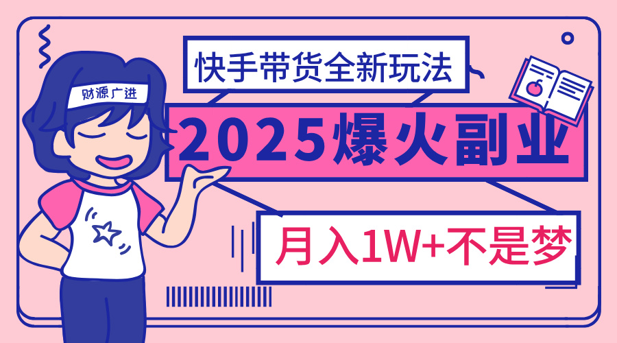 2025年爆红副业！快手带货全新玩法，月入1万加不是梦！瀚萌资源网-网赚网-网赚项目网-虚拟资源网-国学资源网-易学资源网-本站有全网最新网赚项目-易学课程资源-中医课程资源的在线下载网站！瀚萌资源网
