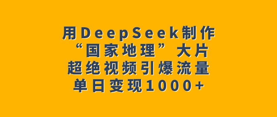 用DeepSeek制作“国家地理”大片,超绝视频引爆流量,单日变现1000+瀚萌资源网-网赚网-网赚项目网-虚拟资源网-国学资源网-易学资源网-本站有全网最新网赚项目-易学课程资源-中医课程资源的在线下载网站!瀚萌资源网