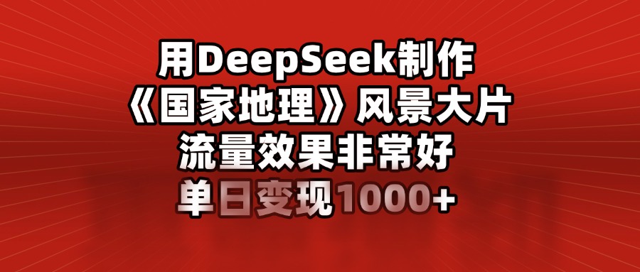 用DeepSeek制作《国家地理》风景大片，流量效果非常好，单日变现1000+瀚萌资源网-网赚网-网赚项目网-虚拟资源网-国学资源网-易学资源网-本站有全网最新网赚项目-易学课程资源-中医课程资源的在线下载网站！瀚萌资源网