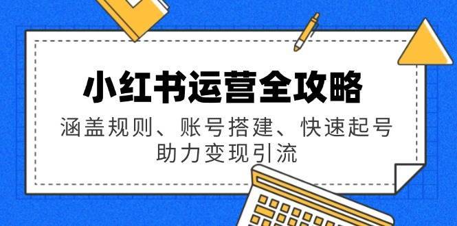小红书运营全攻略：涵盖规则、账号搭建、快速起号，助力变现引流瀚萌资源网-网赚网-网赚项目网-虚拟资源网-国学资源网-易学资源网-本站有全网最新网赚项目-易学课程资源-中医课程资源的在线下载网站！瀚萌资源网