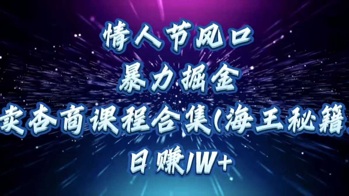 情人节风口，暴力掘金！卖杏商课程合集(海王秘籍)，日赚1W+瀚萌资源网-网赚网-网赚项目网-虚拟资源网-国学资源网-易学资源网-本站有全网最新网赚项目-易学课程资源-中医课程资源的在线下载网站！瀚萌资源网