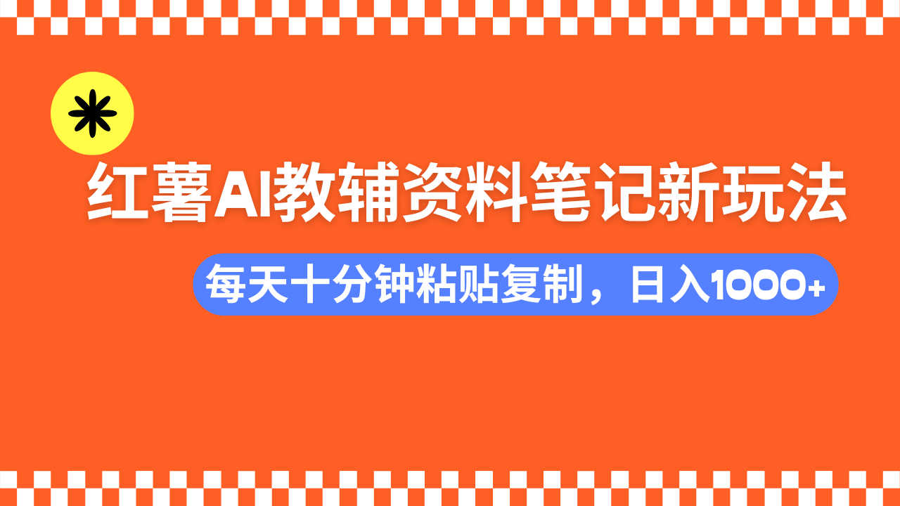 小红书AI教辅资料笔记新玩法，0门槛，可批量可复制，一天十分钟发笔记轻松日入1000+瀚萌资源网-网赚网-网赚项目网-虚拟资源网-国学资源网-易学资源网-本站有全网最新网赚项目-易学课程资源-中医课程资源的在线下载网站！瀚萌资源网