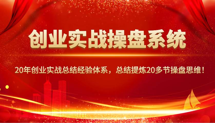 创业实战操盘系统，20年创业实战总结经验体系，总结提炼20多节操盘思维！瀚萌资源网-网赚网-网赚项目网-虚拟资源网-国学资源网-易学资源网-本站有全网最新网赚项目-易学课程资源-中医课程资源的在线下载网站！瀚萌资源网