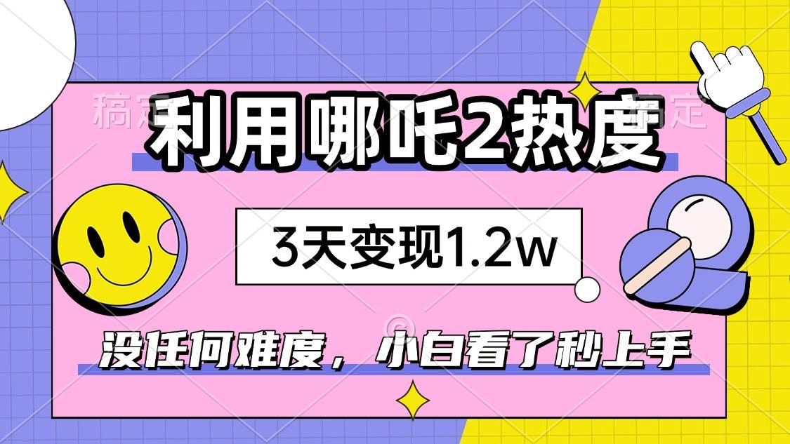 （14178期）如何利用哪吒2爆火，3天赚1.2W，没有任何难度，小白看了秒学会，抓紧时…瀚萌资源网-网赚网-网赚项目网-虚拟资源网-国学资源网-易学资源网-本站有全网最新网赚项目-易学课程资源-中医课程资源的在线下载网站！瀚萌资源网