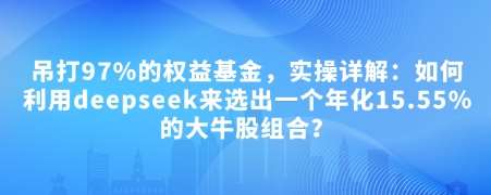 付费文章：吊打97%的权益基金，实操详解：如何利用deepseek来选出一个年化15.55%的大牛股组合?瀚萌资源网-网赚网-网赚项目网-虚拟资源网-国学资源网-易学资源网-本站有全网最新网赚项目-易学课程资源-中医课程资源的在线下载网站！瀚萌资源网