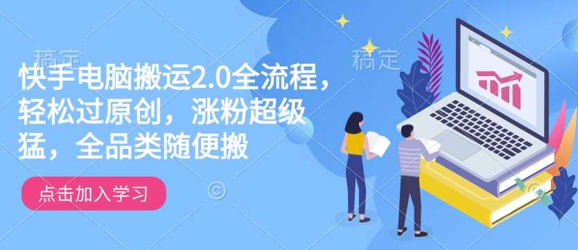快手电脑搬运2.0全流程，轻松过原创，涨粉超级猛，全品类随便搬瀚萌资源网-网赚网-网赚项目网-虚拟资源网-国学资源网-易学资源网-本站有全网最新网赚项目-易学课程资源-中医课程资源的在线下载网站！瀚萌资源网