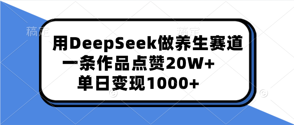 用DeepSeek做养生赛道，一条作品点赞20W+，单日变现1000+瀚萌资源网-网赚网-网赚项目网-虚拟资源网-国学资源网-易学资源网-本站有全网最新网赚项目-易学课程资源-中医课程资源的在线下载网站！瀚萌资源网