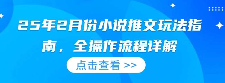25年2月份小说推文玩法指南，全操作流程详解瀚萌资源网-网赚网-网赚项目网-虚拟资源网-国学资源网-易学资源网-本站有全网最新网赚项目-易学课程资源-中医课程资源的在线下载网站！瀚萌资源网