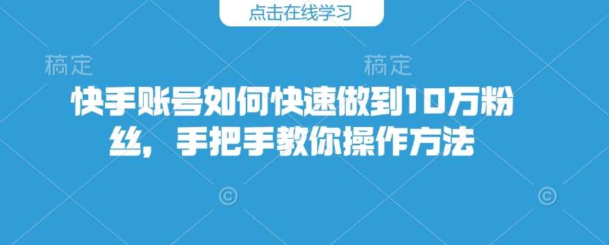 快手账号如何快速做到10万粉丝,手把手教你操作方法瀚萌资源网-网赚网-网赚项目网-虚拟资源网-国学资源网-易学资源网-本站有全网最新网赚项目-易学课程资源-中医课程资源的在线下载网站!瀚萌资源网