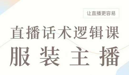 直播带货：服装主播话术逻辑课，服装主播话术大全，让直播更容易瀚萌资源网-网赚网-网赚项目网-虚拟资源网-国学资源网-易学资源网-本站有全网最新网赚项目-易学课程资源-中医课程资源的在线下载网站！瀚萌资源网