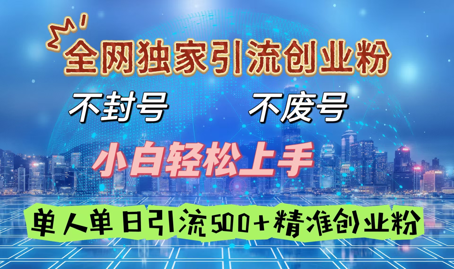 全网独家引流创业粉，不封号、不费号，小白轻松上手，单人单日引流500＋精准创业粉瀚萌资源网-网赚网-网赚项目网-虚拟资源网-国学资源网-易学资源网-本站有全网最新网赚项目-易学课程资源-中医课程资源的在线下载网站！瀚萌资源网