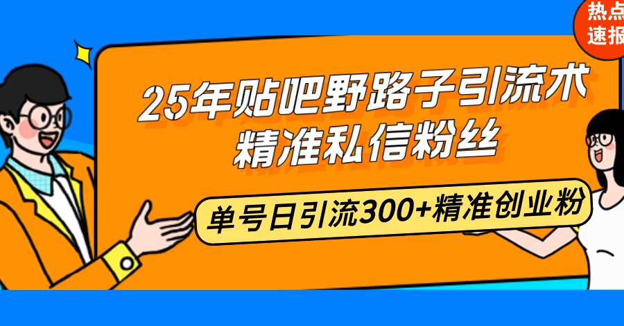 （14082期）25年贴吧野路子引流术，精准私信粉丝，单号日引流300+精准创业粉瀚萌资源网-网赚网-网赚项目网-虚拟资源网-国学资源网-易学资源网-本站有全网最新网赚项目-易学课程资源-中医课程资源的在线下载网站！瀚萌资源网