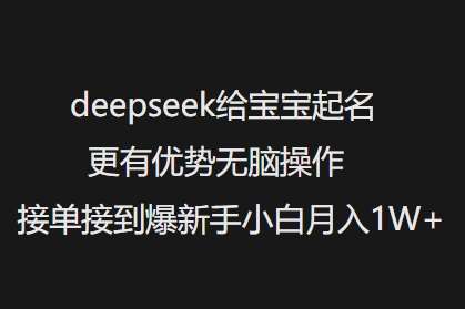 deepseek给宝宝起名更有优势无脑操作接单接到爆新手小白月入1W+瀚萌资源网-网赚网-网赚项目网-虚拟资源网-国学资源网-易学资源网-本站有全网最新网赚项目-易学课程资源-中医课程资源的在线下载网站！瀚萌资源网