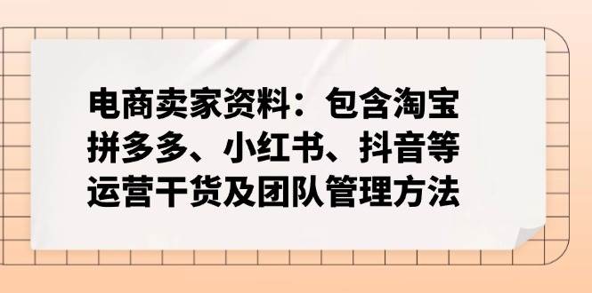 （14354期）电商卖家资料：包含淘宝、拼多多、小红书、抖音等运营干货及团队管理方法瀚萌资源网-网赚网-网赚项目网-虚拟资源网-国学资源网-易学资源网-本站有全网最新网赚项目-易学课程资源-中医课程资源的在线下载网站！瀚萌资源网