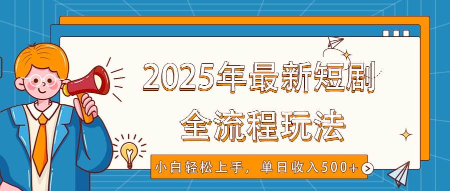 2025年最新短剧玩法，全流程实操，小白轻松上手，视频号抖音同步分发，单日收入500+瀚萌资源网-网赚网-网赚项目网-虚拟资源网-国学资源网-易学资源网-本站有全网最新网赚项目-易学课程资源-中医课程资源的在线下载网站！瀚萌资源网