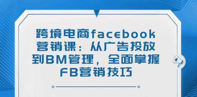（14314期）跨境电商facebook营销课：从广告投放到BM管理，全面掌握FB营销技巧瀚萌资源网-网赚网-网赚项目网-虚拟资源网-国学资源网-易学资源网-本站有全网最新网赚项目-易学课程资源-中医课程资源的在线下载网站！瀚萌资源网