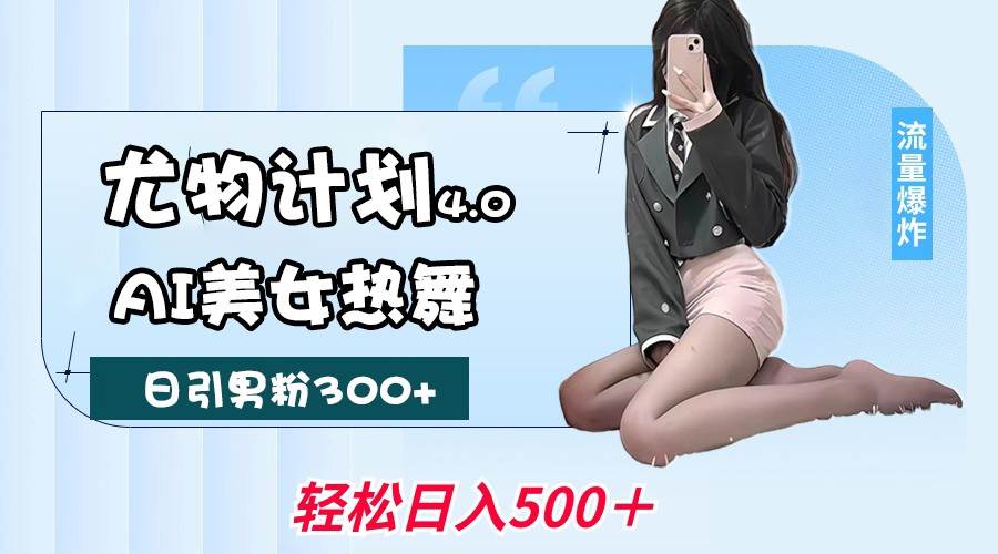 尤物计划4.0，AI美女热舞引爆流量，不限流不封号，轻松月入一万+瀚萌资源网-网赚网-网赚项目网-虚拟资源网-国学资源网-易学资源网-本站有全网最新网赚项目-易学课程资源-中医课程资源的在线下载网站！瀚萌资源网