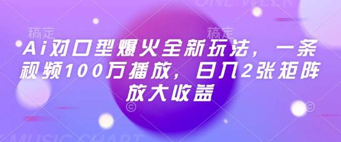Ai对口型爆火全新玩法，一条视频100万播放，日入2张矩阵放大收益瀚萌资源网-网赚网-网赚项目网-虚拟资源网-国学资源网-易学资源网-本站有全网最新网赚项目-易学课程资源-中医课程资源的在线下载网站！瀚萌资源网