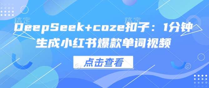 DeepSeek+coze扣子：1分钟生成小红书爆款单词视频瀚萌资源网-网赚网-网赚项目网-虚拟资源网-国学资源网-易学资源网-本站有全网最新网赚项目-易学课程资源-中医课程资源的在线下载网站！瀚萌资源网