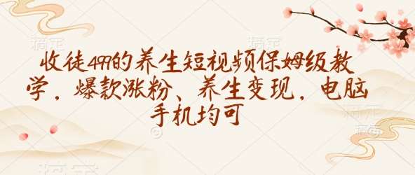 收徒499的养生短视频保姆级教学，爆款涨粉、养生变现，电脑手机均可瀚萌资源网-网赚网-网赚项目网-虚拟资源网-国学资源网-易学资源网-本站有全网最新网赚项目-易学课程资源-中医课程资源的在线下载网站！瀚萌资源网