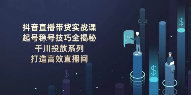 （14136期）抖音直播带货实战课：起号稳号技巧全揭秘, 千川投放系列, 打造高效直播间瀚萌资源网-网赚网-网赚项目网-虚拟资源网-国学资源网-易学资源网-本站有全网最新网赚项目-易学课程资源-中医课程资源的在线下载网站！瀚萌资源网