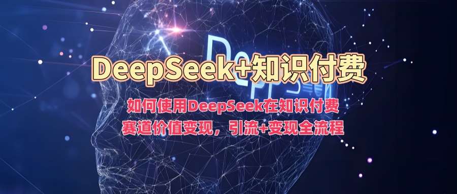 如何使用DeepSeek在知识付费赛道价值变现，引流+变现全流程瀚萌资源网-网赚网-网赚项目网-虚拟资源网-国学资源网-易学资源网-本站有全网最新网赚项目-易学课程资源-中医课程资源的在线下载网站！瀚萌资源网