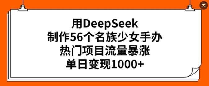 用DeepSeek制作56个名族少女手办，热门项目流量暴涨，单日变现多张瀚萌资源网-网赚网-网赚项目网-虚拟资源网-国学资源网-易学资源网-本站有全网最新网赚项目-易学课程资源-中医课程资源的在线下载网站！瀚萌资源网