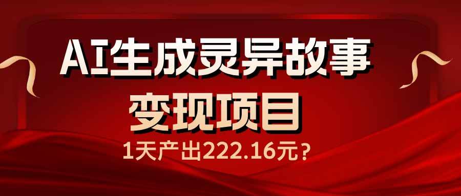 (14261期)AI生成灵异故事变现项目,1天产出222.16元瀚萌资源网-网赚网-网赚项目网-虚拟资源网-国学资源网-易学资源网-本站有全网最新网赚项目-易学课程资源-中医课程资源的在线下载网站!瀚萌资源网