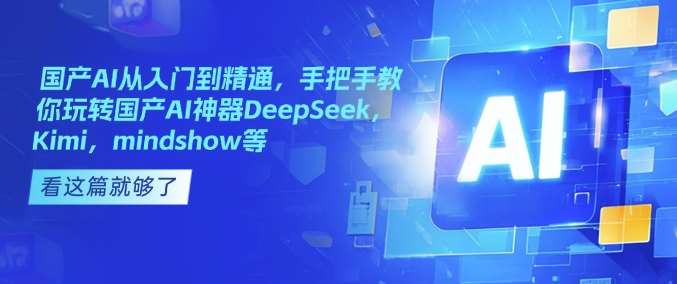 国产AI从入门到精通，手把手教你玩转国产AI神器DeepSeek，Kimi，mindshow等瀚萌资源网-网赚网-网赚项目网-虚拟资源网-国学资源网-易学资源网-本站有全网最新网赚项目-易学课程资源-中医课程资源的在线下载网站！瀚萌资源网