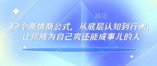 32个高情商公式，​从底层认知到行动，让你成为自己爽还能成事儿的人，133节完整版瀚萌资源网-网赚网-网赚项目网-虚拟资源网-国学资源网-易学资源网-本站有全网最新网赚项目-易学课程资源-中医课程资源的在线下载网站！瀚萌资源网