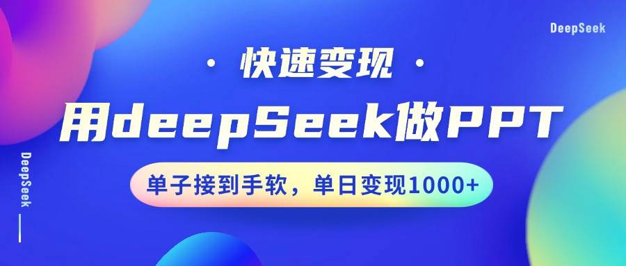 用DeepSeek做PPT，快速变现，单子接到手软，单日变现1000+瀚萌资源网-网赚网-网赚项目网-虚拟资源网-国学资源网-易学资源网-本站有全网最新网赚项目-易学课程资源-中医课程资源的在线下载网站！瀚萌资源网