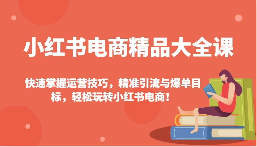 小红书电商精品大全课：快速掌握运营技巧，精准引流与爆单目标，轻松玩转小红书电商！瀚萌资源网-网赚网-网赚项目网-虚拟资源网-国学资源网-易学资源网-本站有全网最新网赚项目-易学课程资源-中医课程资源的在线下载网站！瀚萌资源网
