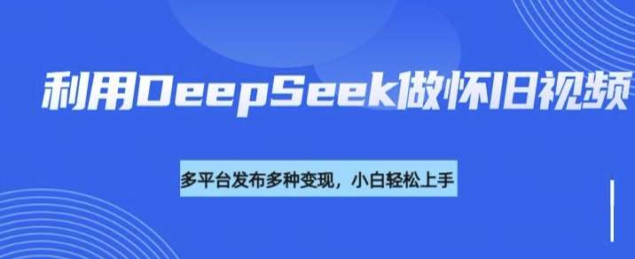利用DeepSeek做怀旧视频，流量号多渠道变现能力强瀚萌资源网-网赚网-网赚项目网-虚拟资源网-国学资源网-易学资源网-本站有全网最新网赚项目-易学课程资源-中医课程资源的在线下载网站！瀚萌资源网
